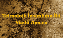 Teknoloji: İnsanlığın İki Yüzlü Aynası