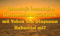 Teknoloji: İnsanlığın İlerlemesinin Sürücüsü mü Yoksa Yok Oluşunun Habercisi mi?