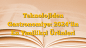 Teknolojiden Gastronomiye: 2024â€™ün En Yenilikçi Ürünleri