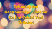 Teknolojiden Gastronomiye: 2024â€™ün En İlgi Çekici Yeni Ürünleri
