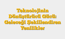 Teknolojinin Dönüştürücü Gücü: Geleceği Şekillendiren Yenilikler