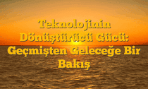 Teknolojinin Dönüştürücü Gücü: Geçmişten Geleceğe Bir Bakış