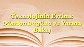 Teknolojinin Evrimi: Dünden Bugüne ve Yarına Bakış