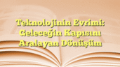 Teknolojinin Evrimi: Geleceğin Kapısını Aralayan Dönüşüm