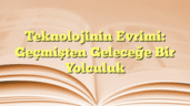 Teknolojinin Evrimi: Geçmişten Geleceğe Bir Yolculuk