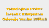 Teknolojinin Evrimi: İnsanlık Hikayesinin Geleceğe Yazılan Bölümü