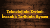 Teknolojinin Evrimi: İnsanlık Tarihinin Aynası