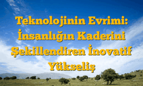 Teknolojinin Evrimi: İnsanlığın Kaderini Şekillendiren İnovatif Yükseliş