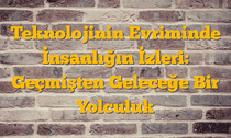 Teknolojinin Evriminde İnsanlığın İzleri: Geçmişten Geleceğe Bir Yolculuk