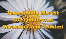 Teknolojinin Zirvesi: 2024â€™ün Devrim Yaratacak Yeni Ürünleri