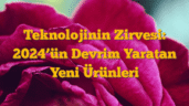 Teknolojinin Zirvesi: 2024â€™ün Devrim Yaratan Yeni Ürünleri