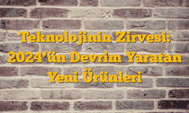Teknolojinin Zirvesi: 2024â€™ün Devrim Yaratan Yeni Ürünleri