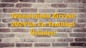 Teknolojinin Zirvesi: 2024â€™ün En Yenilikçi Ürünleri