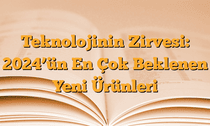 Teknolojinin Zirvesi: 2024â€™ün En Çok Beklenen Yeni Ürünleri