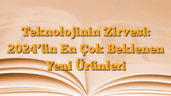 Teknolojinin Zirvesi: 2024â€™ün En Çok Beklenen Yeni Ürünleri