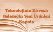 Teknolojinin Zirvesi: Geleceğin Yeni Ürünleri Kapıda