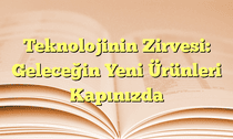 Teknolojinin Zirvesi: Geleceğin Yeni Ürünleri Kapınızda