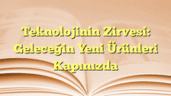 Teknolojinin Zirvesi: Geleceğin Yeni Ürünleri Kapınızda
