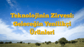 Teknolojinin Zirvesi: Geleceğin Yenilikçi Ürünleri