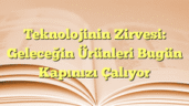 Teknolojinin Zirvesi: Geleceğin Ürünleri Bugün Kapınızı Çalıyor