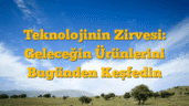 Teknolojinin Zirvesi: Geleceğin Ürünlerini Bugünden Keşfedin