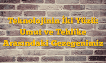 Teknolojinin İki Yüzü: Umut ve Tehlike Arasındaki Gezegenimiz
