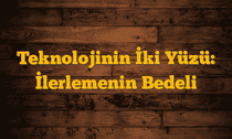 Teknolojinin İki Yüzü: İlerlemenin Bedeli