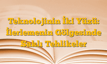 Teknolojinin İki Yüzü: İlerlemenin Gölgesinde Saklı Tehlikeler