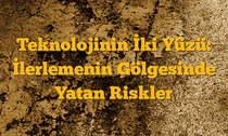 Teknolojinin İki Yüzü: İlerlemenin Gölgesinde Yatan Riskler