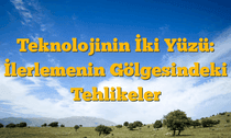Teknolojinin İki Yüzü: İlerlemenin Gölgesindeki Tehlikeler