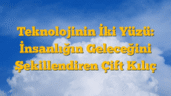 Teknolojinin İki Yüzü: İnsanlığın Geleceğini Şekillendiren Çift Kılıç