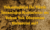 Teknolojinin İki Yüzü: İnsanlığın Kurtarıcısı mı Yoksa Yok Oluşunun Habercisi mi?