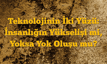 Teknolojinin İki Yüzü: İnsanlığın Yükselişi mi, Yoksa Yok Oluşu mu?
