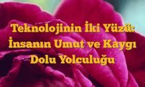 Teknolojinin İki Yüzü: İnsanın Umut ve Kaygı Dolu Yolculuğu