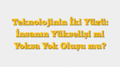 Teknolojinin İki Yüzü: İnsanın Yükselişi mi Yoksa Yok Oluşu mu?