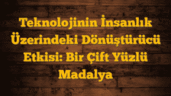 Teknolojinin İnsanlık Üzerindeki Dönüştürücü Etkisi: Bir Çift Yüzlü Madalya