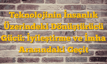 Teknolojinin İnsanlık Üzerindeki Dönüştürücü Gücü: İyileştirme ve İmha Arasındaki Geçit