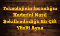 Teknolojinin İnsanlığın Kaderini Nasıl Şekillendirdiği: Bir Çift Yüzlü Ayna