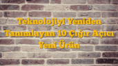 Teknolojiyi Yeniden Tanımlayan 10 Çığır Açıcı Yeni Ürün