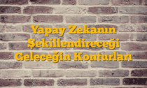 Yapay Zekanın Şekillendireceği Geleceğin Konturları