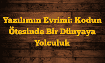 Yazılımın Evrimi: Kodun Ötesinde Bir Dünyaya Yolculuk
