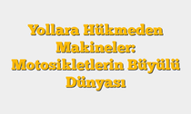 Yollara Hükmeden Makineler: Motosikletlerin Büyülü Dünyası