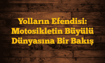 Yolların Efendisi: Motosikletin Büyülü Dünyasına Bir Bakış