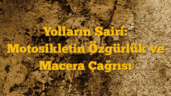 Yolların Şairi: Motosikletin Özgürlük ve Macera Çağrısı