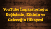 YouTube İmparatorluğu: Değişimin, Etkinin ve Geleceğin Hikayesi