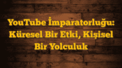 YouTube İmparatorluğu: Küresel Bir Etki, Kişisel Bir Yolculuk