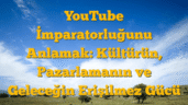 YouTube İmparatorluğunu Anlamak: Kültürün, Pazarlamanın ve Geleceğin Erişilmez Gücü