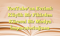 YouTubeâ€™un Evrimi: Küçük Bir Fikirden Küresel Bir Medya İmparatorluğuna