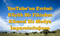 YouTubeâ€™un Evrimi: Küçük Bir Fikirden Küresel Bir Medya İmparatorluğuna