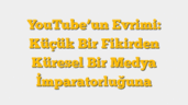 YouTubeâ€™un Evrimi: Küçük Bir Fikirden Küresel Bir Medya İmparatorluğuna
